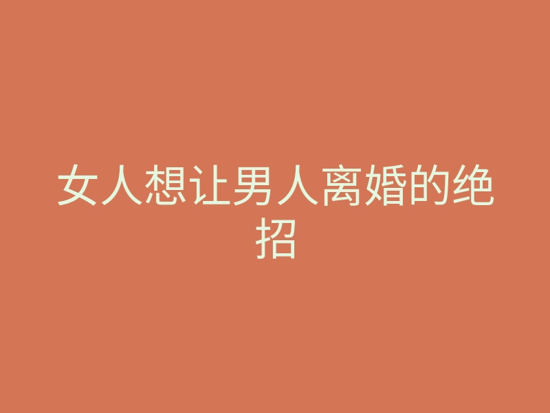 女人想让男人离婚的绝招