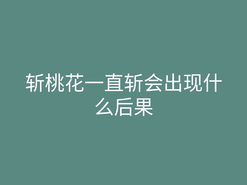 斩桃花一直斩会出现什么后果