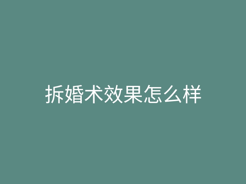 拆婚术效果怎么样