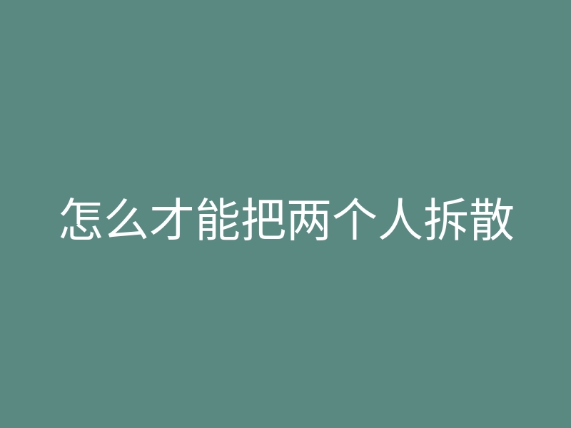 怎么才能把两个人拆散
