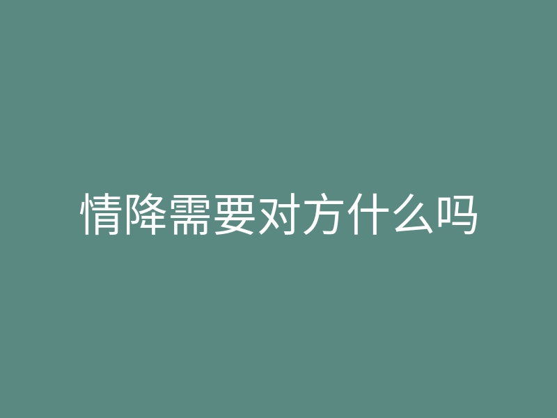 情降需要对方什么吗