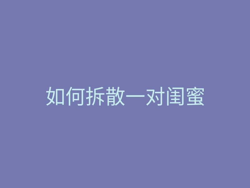 如何拆散一对闺蜜