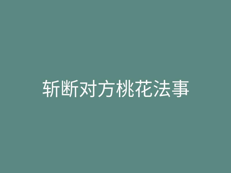斩断对方桃花法事