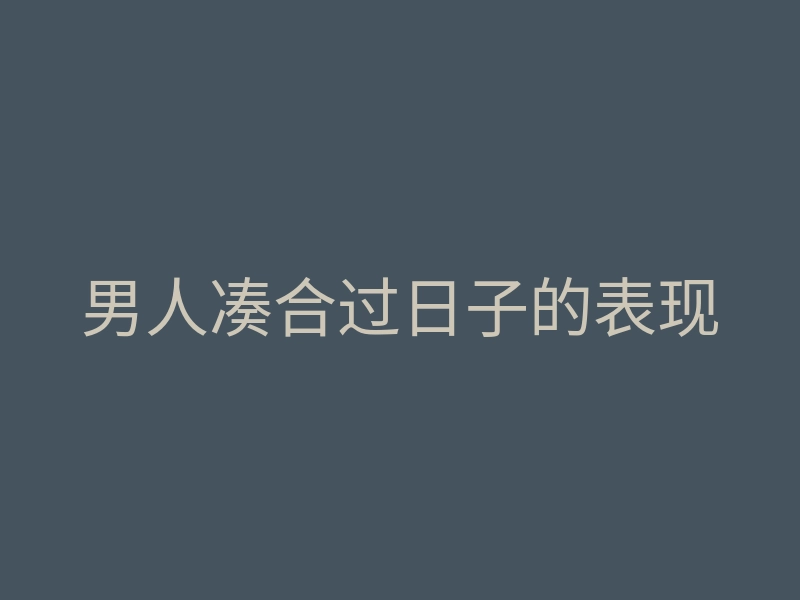 男人凑合过日子的表现