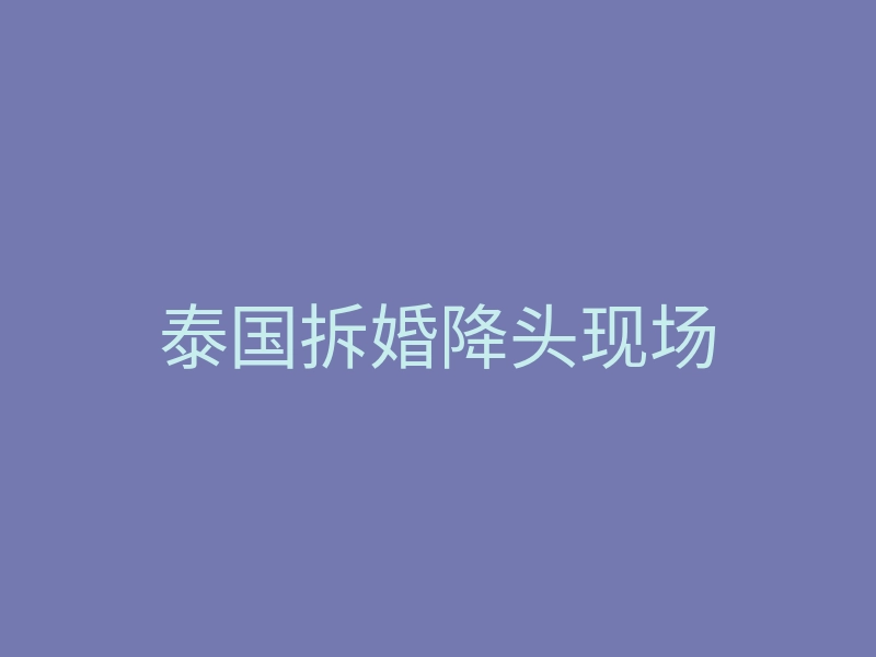 泰国拆婚降头现场