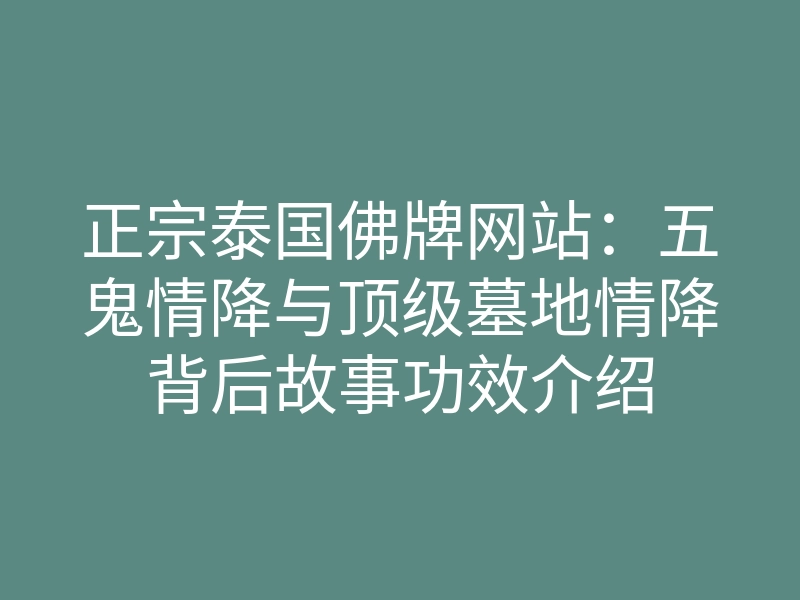 正宗泰国佛牌网站:五鬼情降与顶级墓地情降背后故事功效介绍