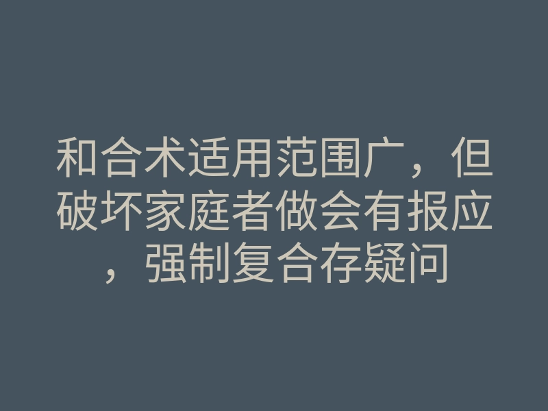 和合术适用范围广,但破坏家庭者做会有报应,强制复合存疑问