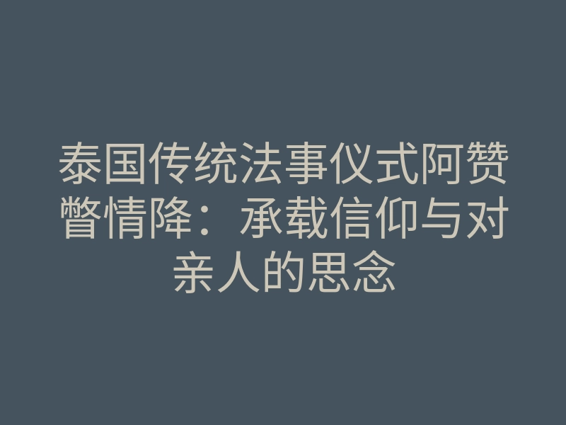 泰国传统法事仪式阿赞瞥情降:承载信仰与对亲人的思念