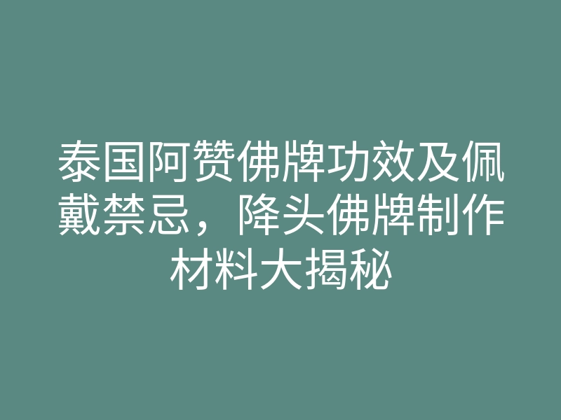 泰国阿赞佛牌功效及佩戴禁忌,降头佛牌制作材料大揭秘