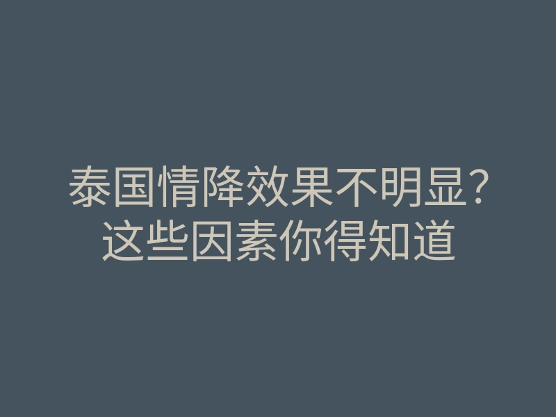 泰国情降效果不明显?这些因素你得知道