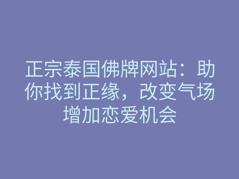 正宗泰国佛牌网站:助你找到正缘,改变气场增加恋爱机会