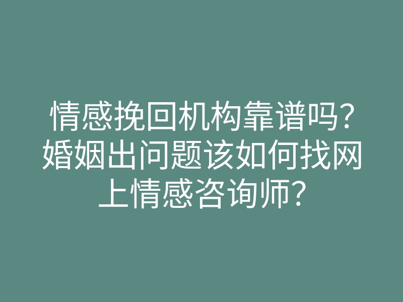 情感挽回机构靠谱吗?婚姻出问题该如何找网上情感咨询师?