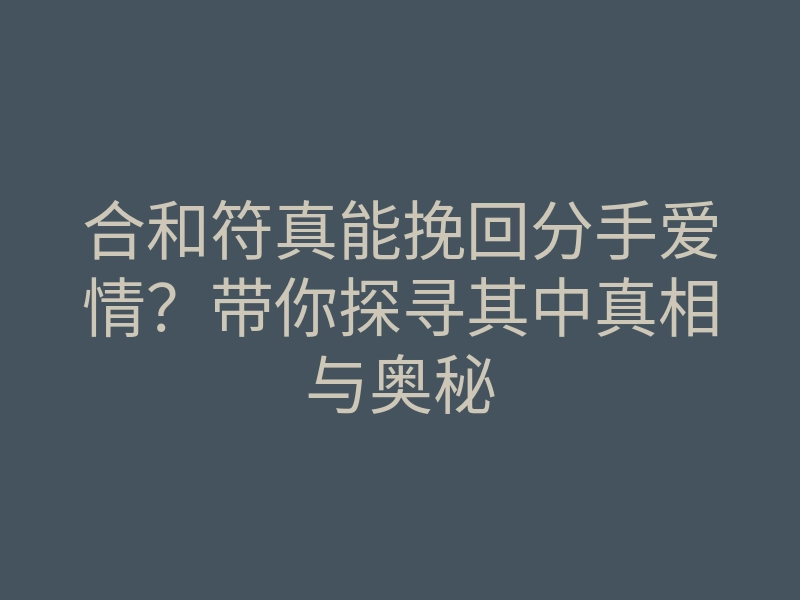 合和符真能挽回分手爱情?带你探寻其中真相与奥秘