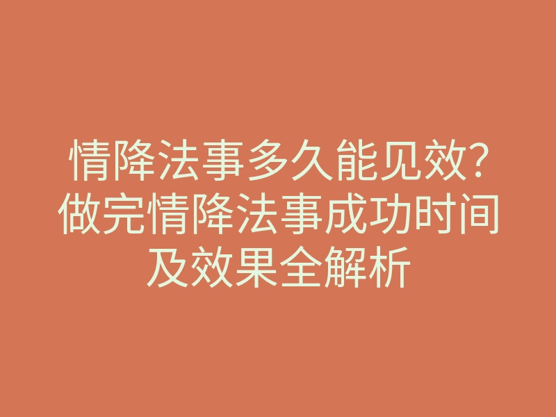 情降法事多久能见效?做完情降法事成功时间及效果全解析