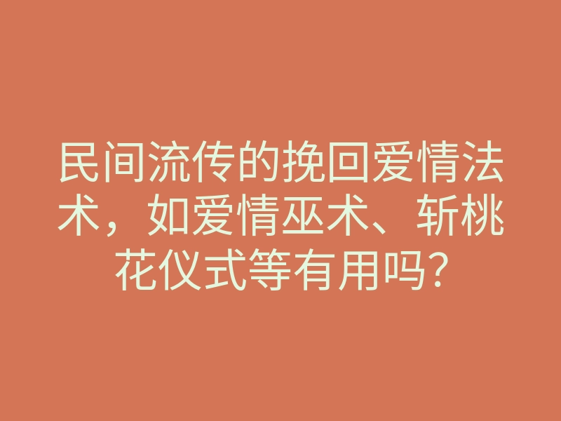 民间流传的挽回爱情法术，如爱情巫术、斩桃花仪式等有用吗？