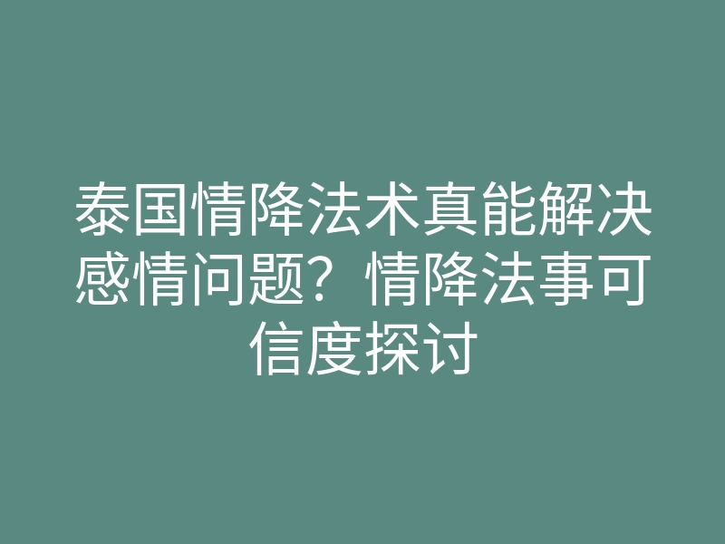 泰国情降法术真能解决感情问题?情降法事可信度探讨