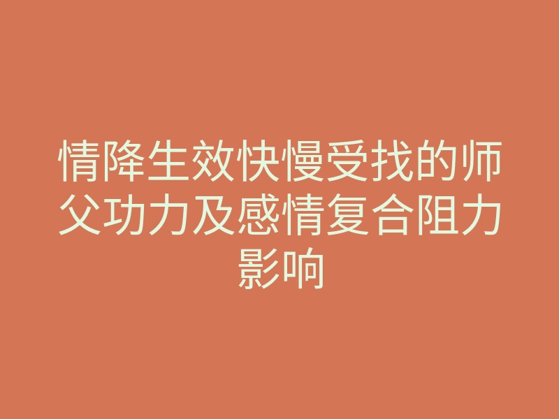 情降生效快慢受找的师父功力及感情复合阻力影响