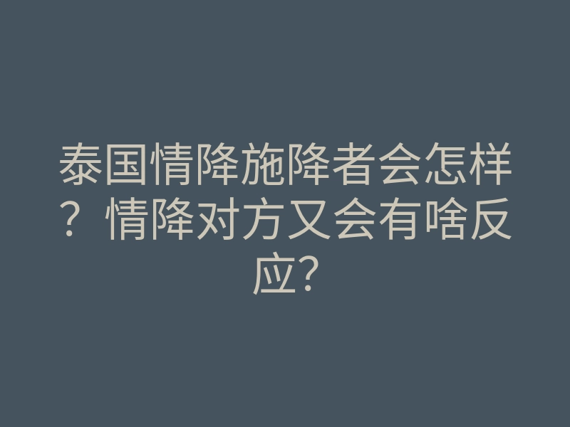 泰国情降施降者会怎样?情降对方又会有啥反应?