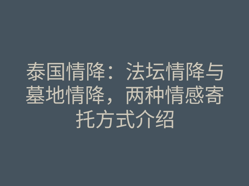 泰国情降：法坛情降与墓地情降，两种情感寄托方式介绍