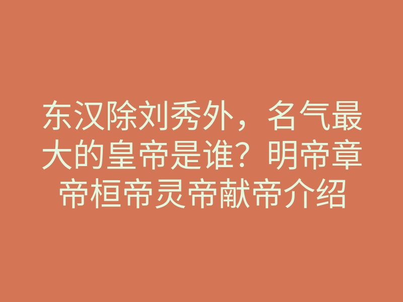 东汉除刘秀外，名气最大的皇帝是谁？明帝章帝桓帝灵帝献帝介绍