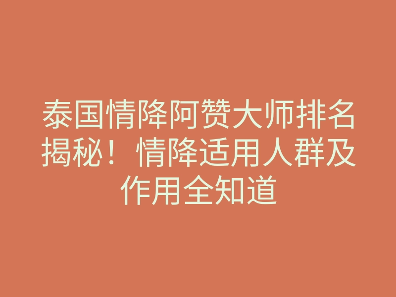 泰国情降阿赞大师排名揭秘!情降适用人群及作用全知道