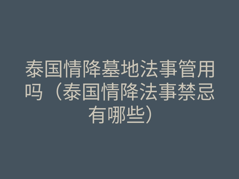 泰国情降墓地法事管用吗(泰国情降法事禁忌有哪些)