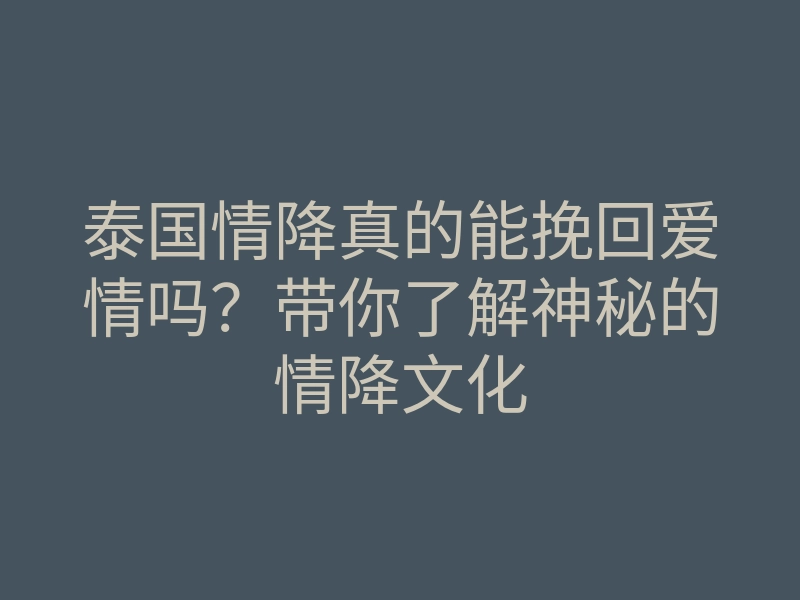 泰国情降真的能挽回爱情吗?带你了解神秘的情降文化