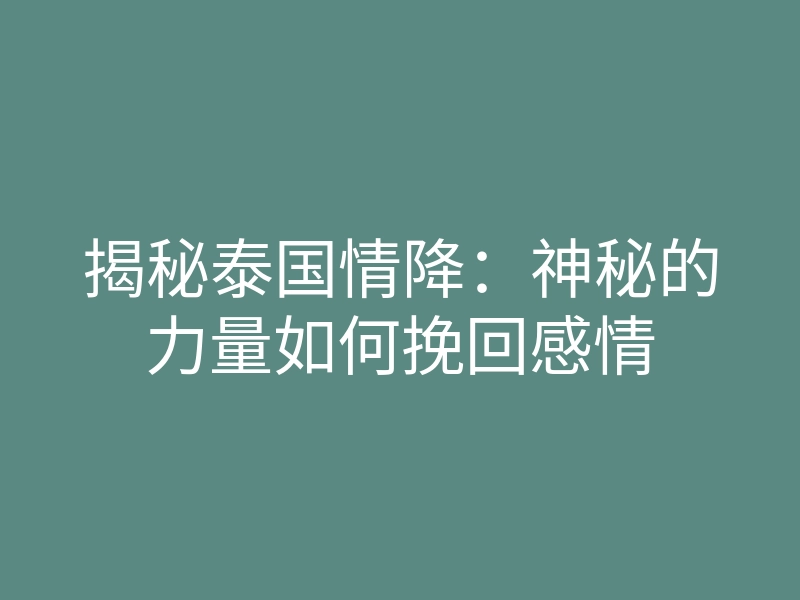揭秘泰国情降:神秘的力量如何挽回感情