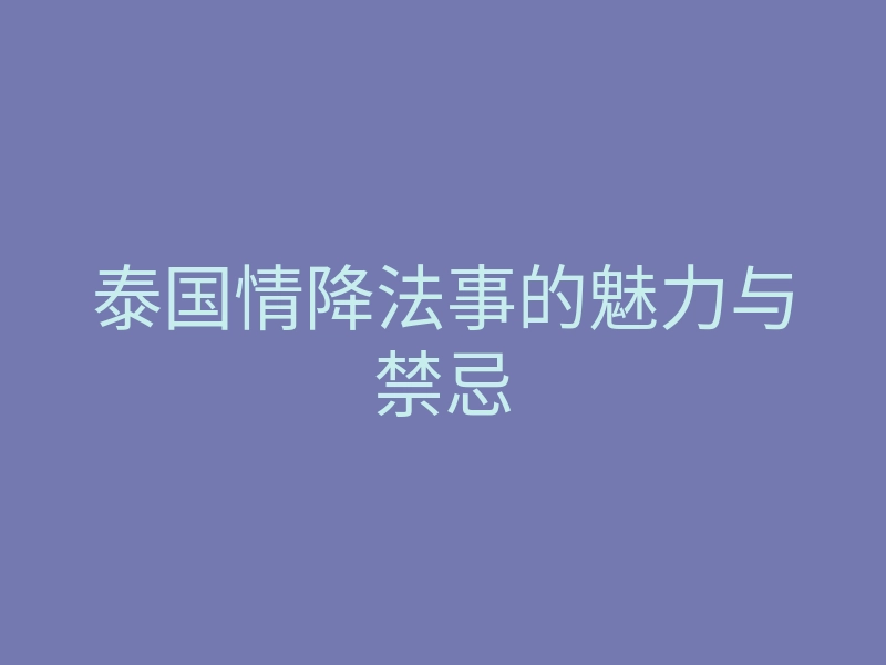 泰国情降法事的魅力与禁忌