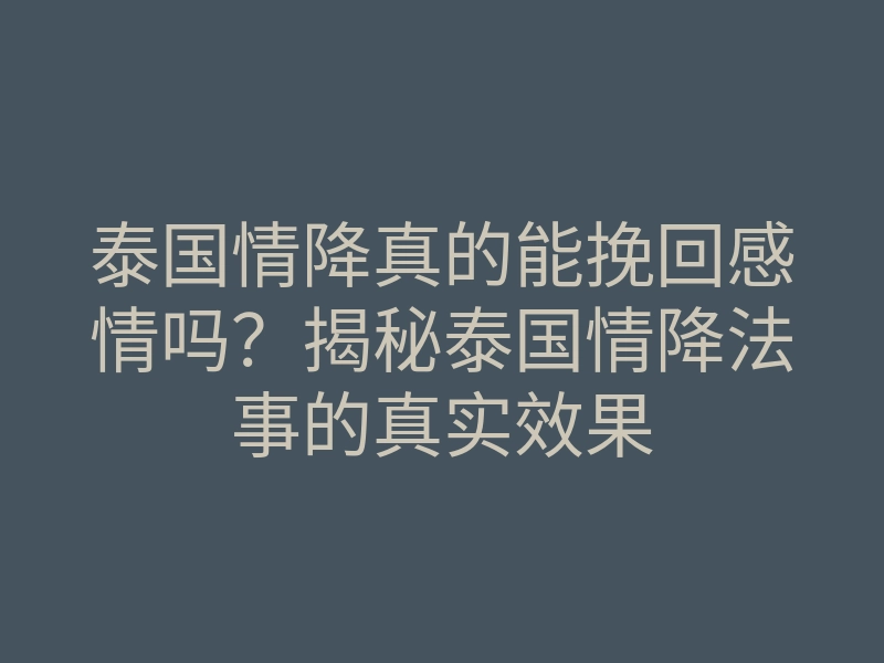 泰国情降真的能挽回感情吗?揭秘泰国情降法事的真实效果