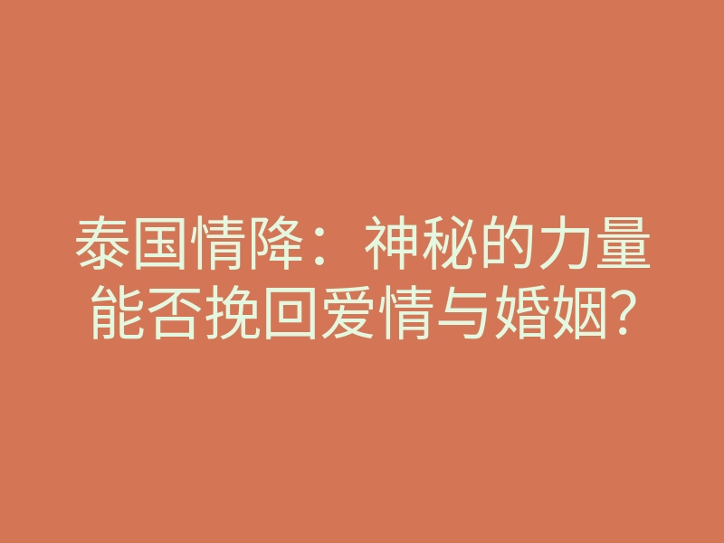 泰国情降:神秘的力量能否挽回爱情与婚姻?