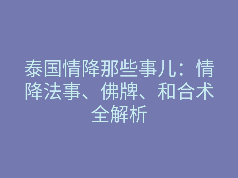 泰国情降那些事儿:情降法事、佛牌、和合术全解析