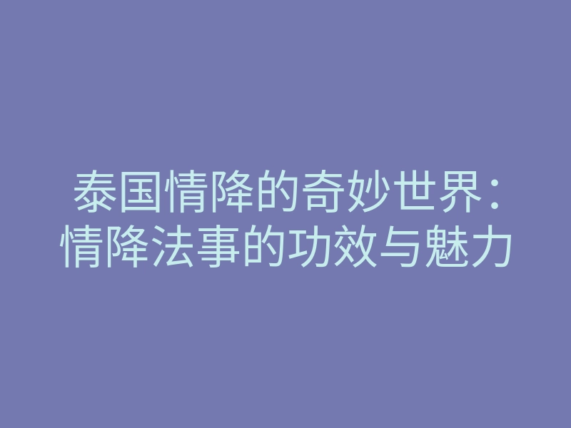 泰国情降的奇妙世界:情降法事的功效与魅力