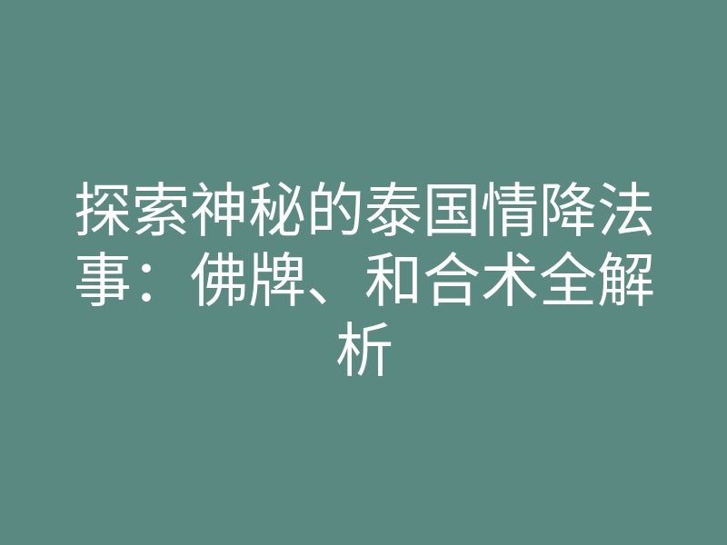 探索神秘的泰国情降法事:佛牌、和合术全解析