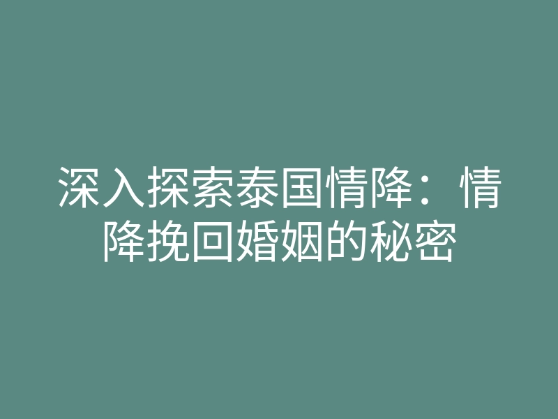 深入探索泰国情降:情降挽回婚姻的秘密
