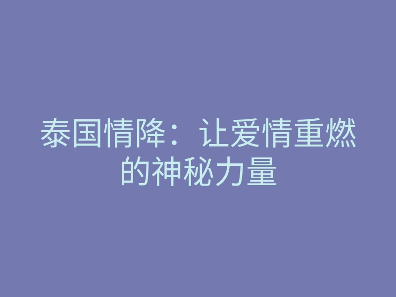 泰国情降:让爱情重燃的神秘力量