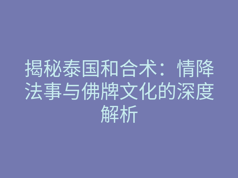 揭秘泰国和合术:情降法事与佛牌文化的深度解析