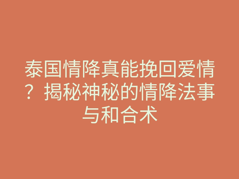 泰国情降真能挽回爱情？揭秘神秘的情降法事与和合术