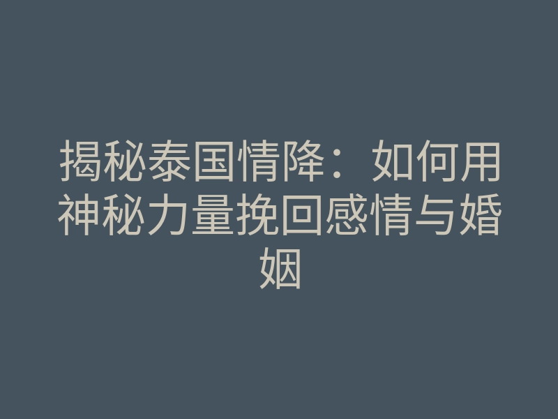 揭秘泰国情降:如何用神秘力量挽回感情与婚姻