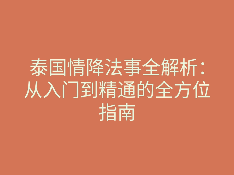 泰国情降法事全解析：从入门到精通的全方位指南