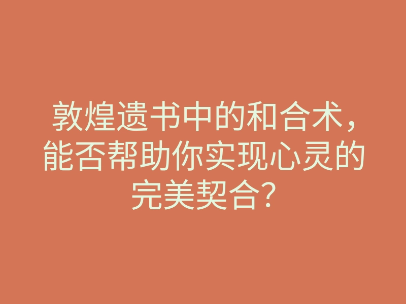敦煌遗书中的和合术，能否帮助你实现心灵的完美契合？