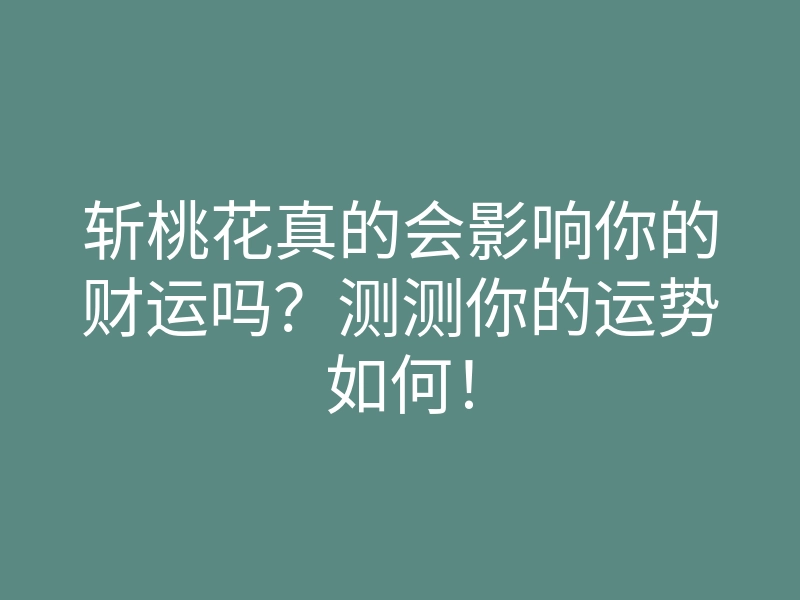 斩桃花真的会影响你的财运吗?测测你的运势如何!