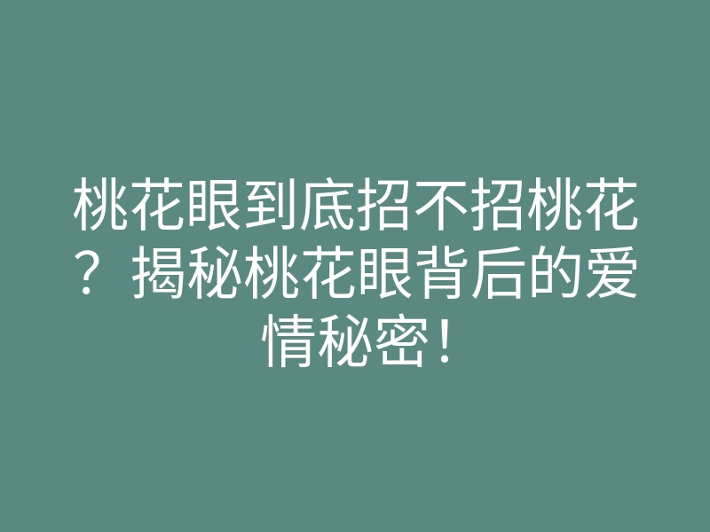 桃花眼到底招不招桃花?揭秘桃花眼背后的爱情秘密!