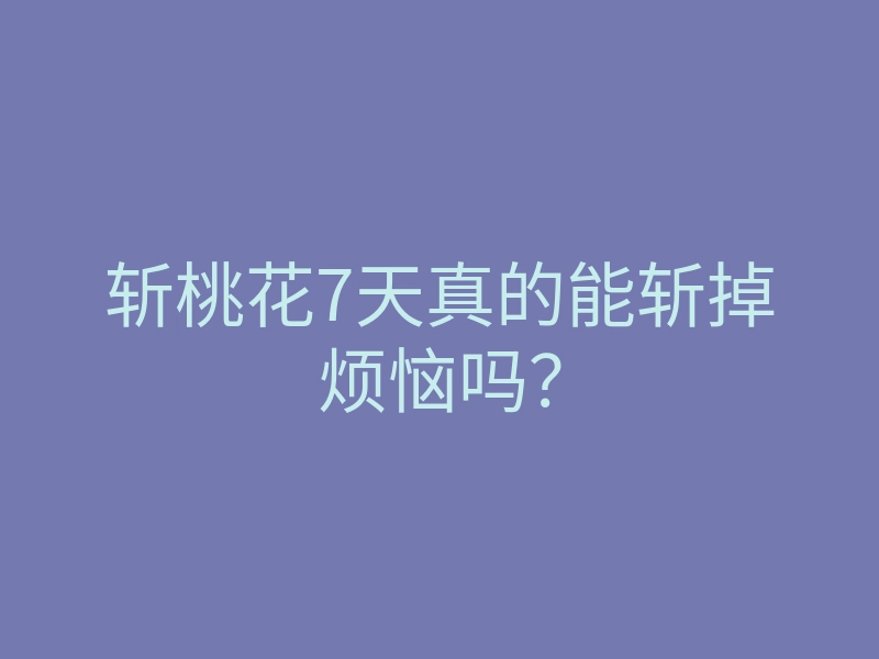 斩桃花7天真的能斩掉烦恼吗?