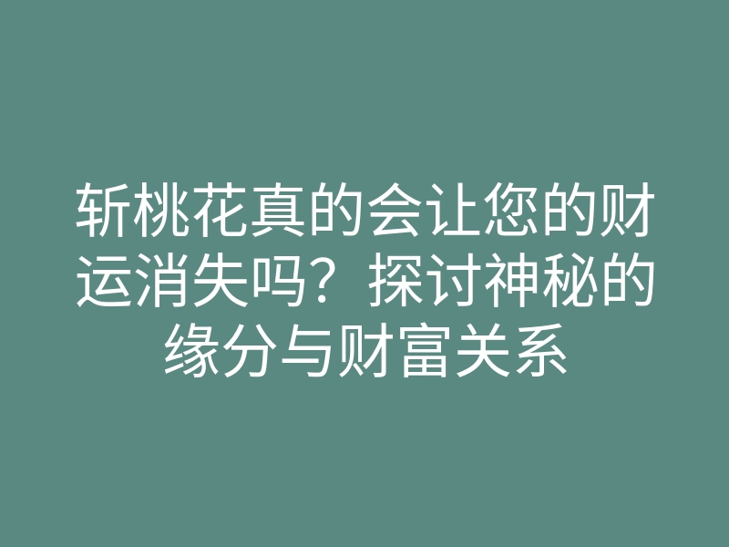 斩桃花真的会让您的财运消失吗?探讨神秘的缘分与财富关系