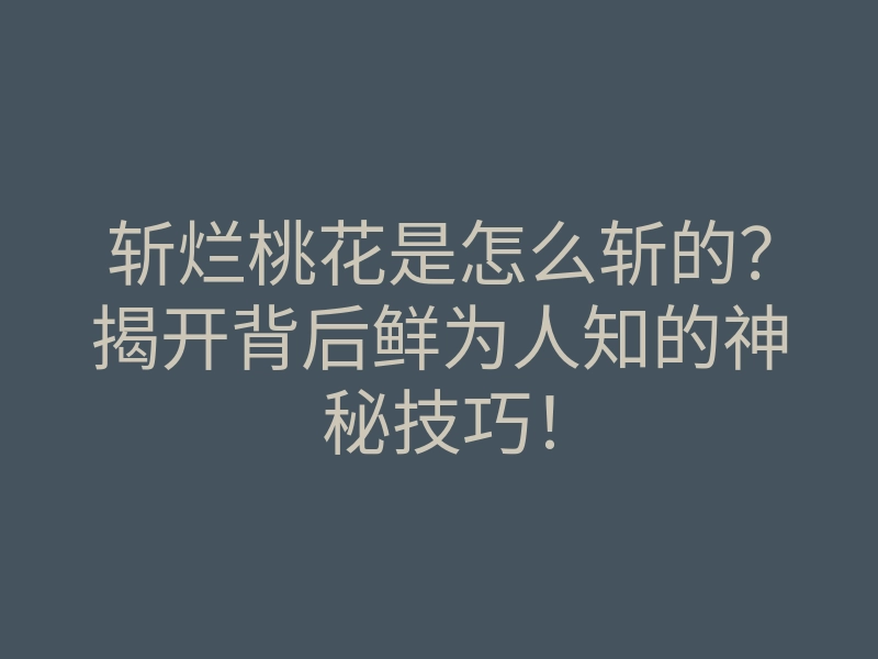 斩烂桃花是怎么斩的？揭开背后鲜为人知的神秘技巧！