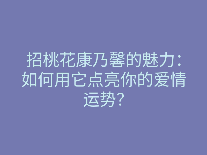 招桃花康乃馨的魅力:如何用它点亮你的爱情运势?