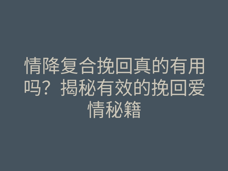 情降复合挽回真的有用吗?揭秘有效的挽回爱情秘籍