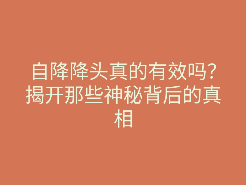 自降降头真的有效吗?揭开那些神秘背后的真相