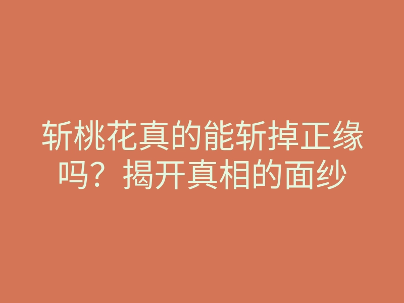 斩桃花真的能斩掉正缘吗?揭开真相的面纱